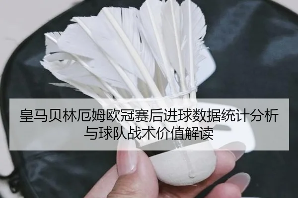 皇马贝林厄姆欧冠赛后进球数据统计分析与球队战术价值解读